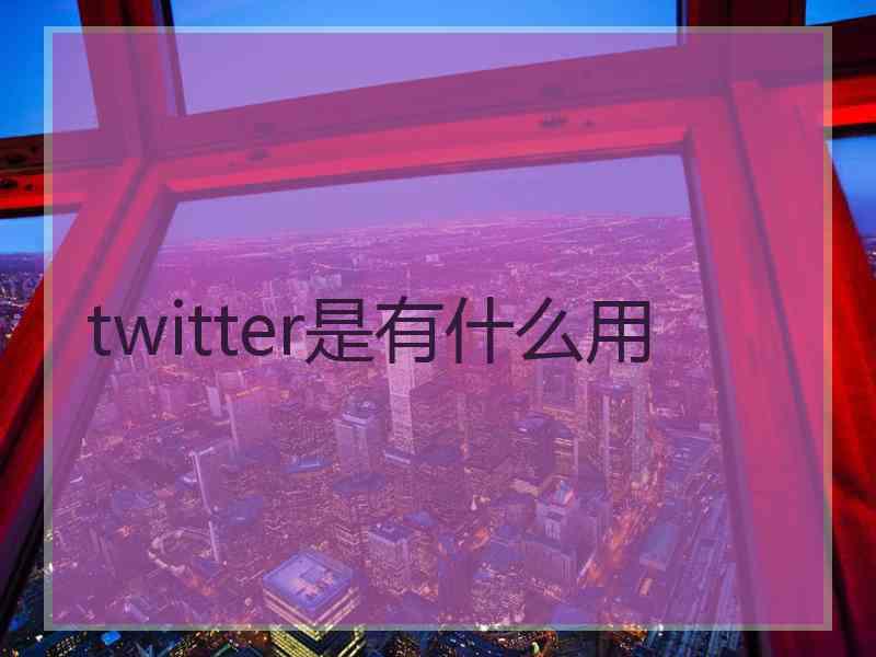 twitter是有什么用