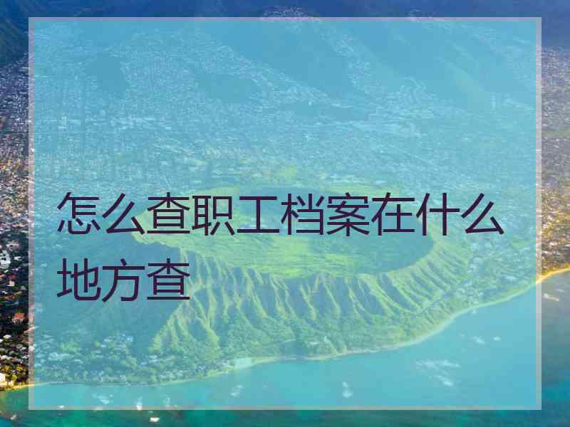 怎么查职工档案在什么地方查
