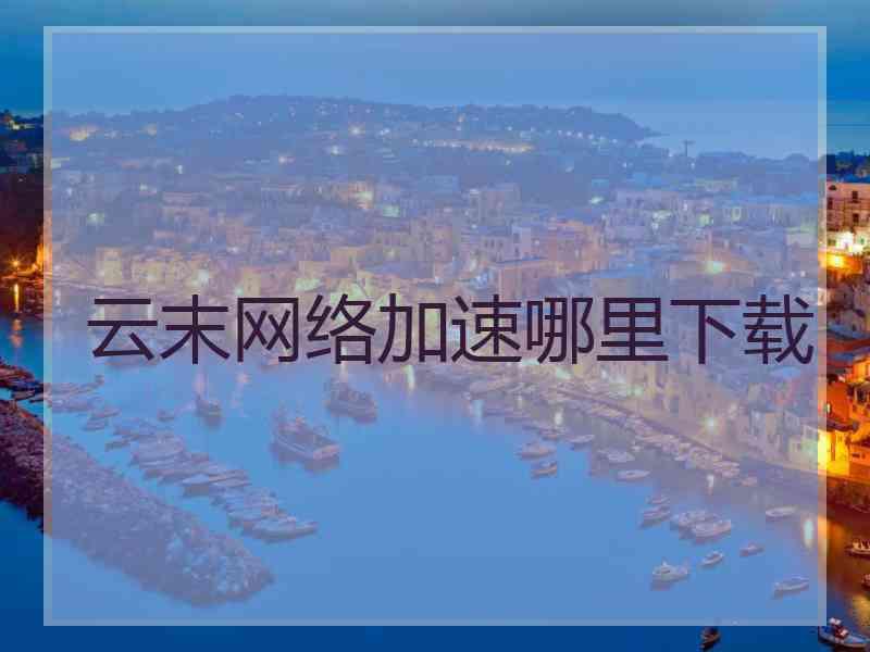 云末网络加速哪里下载