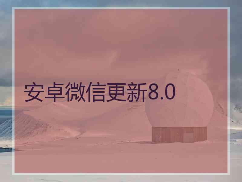 安卓微信更新8.0